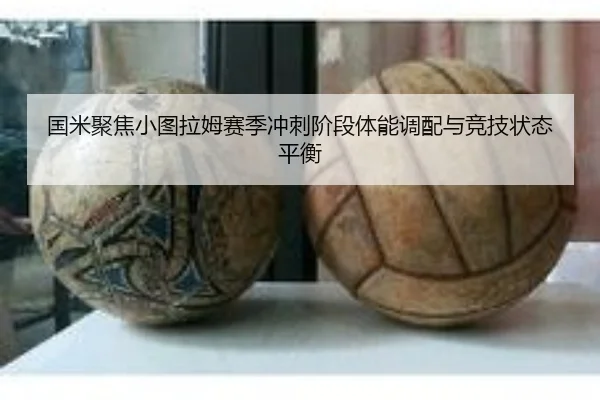 国米聚焦小图拉姆赛季冲刺阶段体能调配与竞技状态平衡