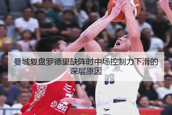 曼城复盘罗德里缺阵时中场控制力下滑的深层原因