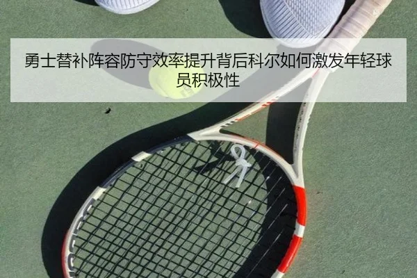 勇士替补阵容防守效率提升背后科尔如何激发年轻球员积极性