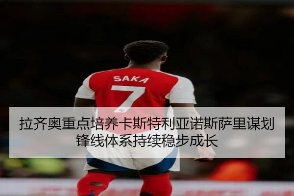 拉齐奥重点培养卡斯特利亚诺斯萨里谋划锋线体系持续稳步成长